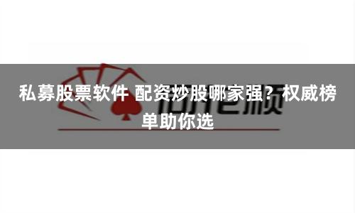 私募股票软件 配资炒股哪家强？权威榜单助你选