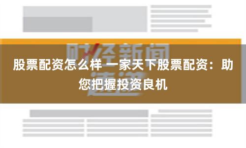 股票配资怎么样 一家天下股票配资：助您把握投资良机