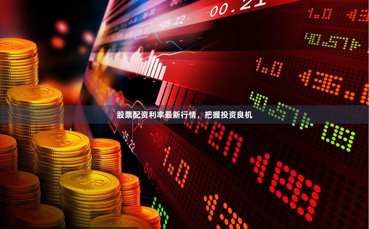 股票配资利率最新行情，把握投资良机