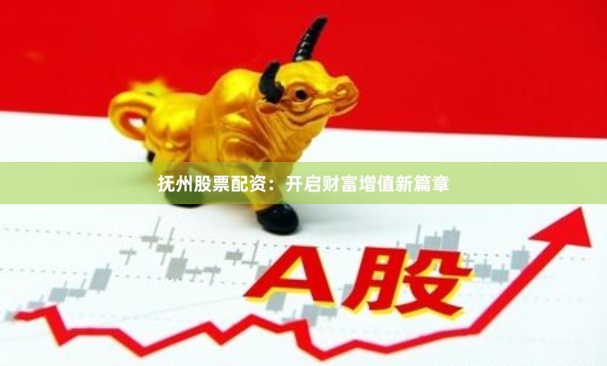抚州股票配资：开启财富增值新篇章