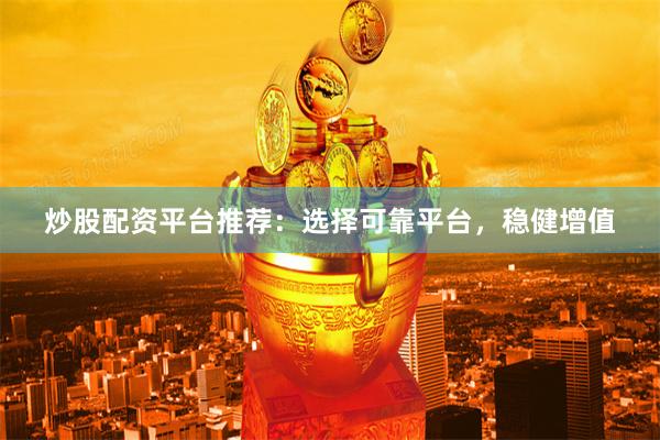 炒股配资平台推荐：选择可靠平台，稳健增值