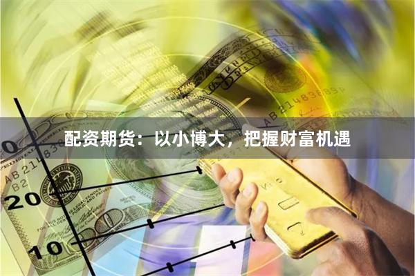 配资期货：以小博大，把握财富机遇