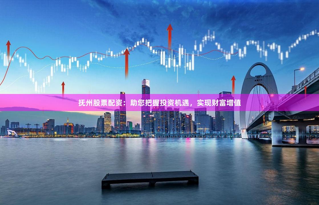 抚州股票配资：助您把握投资机遇，实现财富增值