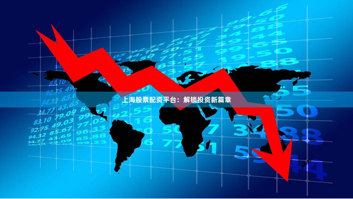 上海股票配资平台：解锁投资新篇章
