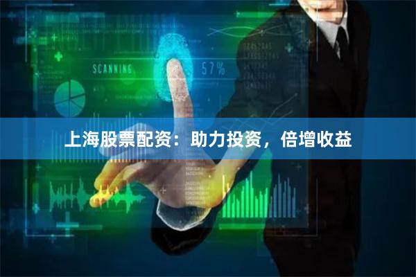 上海股票配资：助力投资，倍增收益