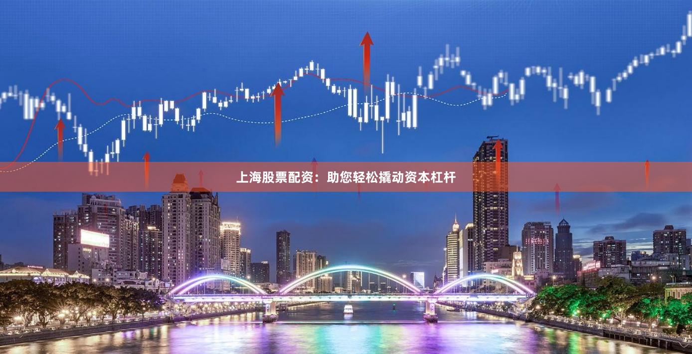 上海股票配资：助您轻松撬动资本杠杆