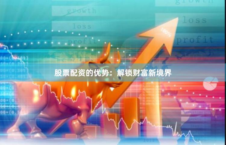 股票配资的优势：解锁财富新境界