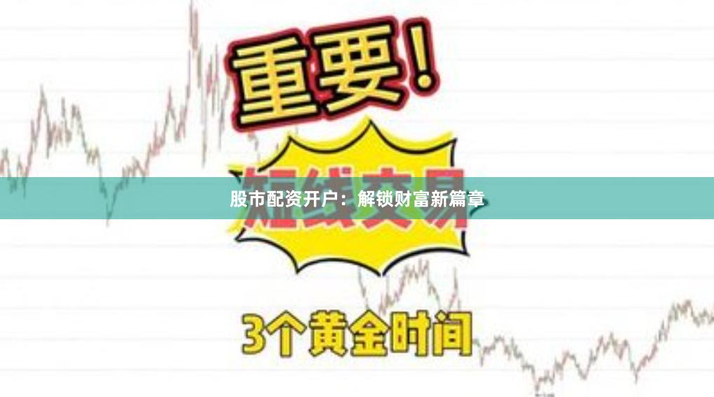 股市配资开户：解锁财富新篇章