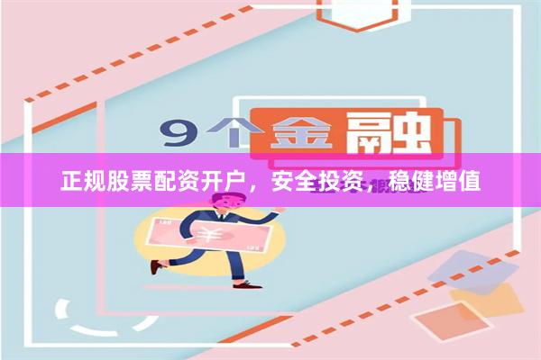 正规股票配资开户，安全投资，稳健增值