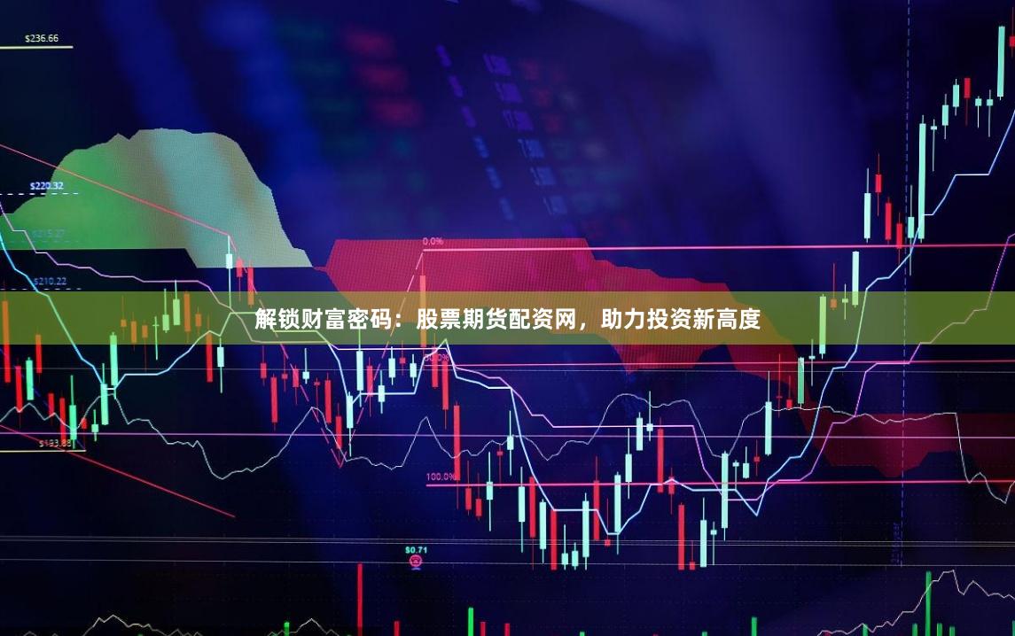 解锁财富密码：股票期货配资网，助力投资新高度