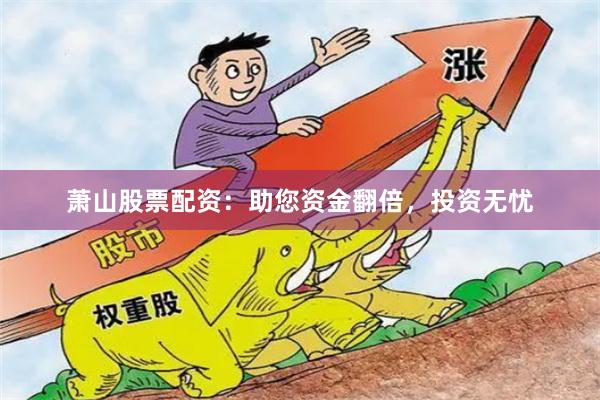 萧山股票配资：助您资金翻倍，投资无忧