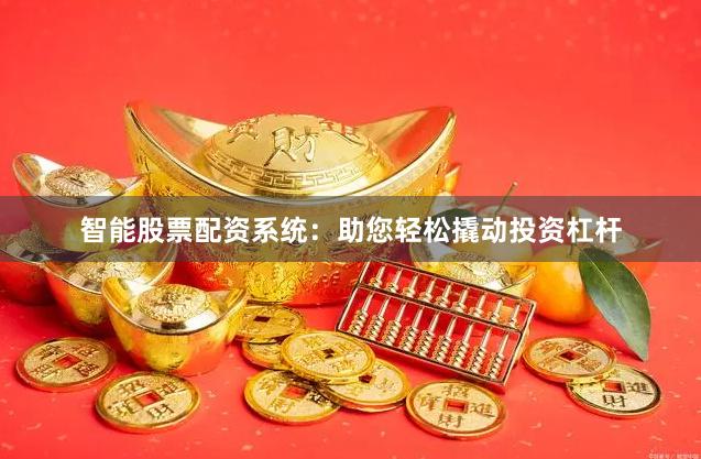 智能股票配资系统：助您轻松撬动投资杠杆