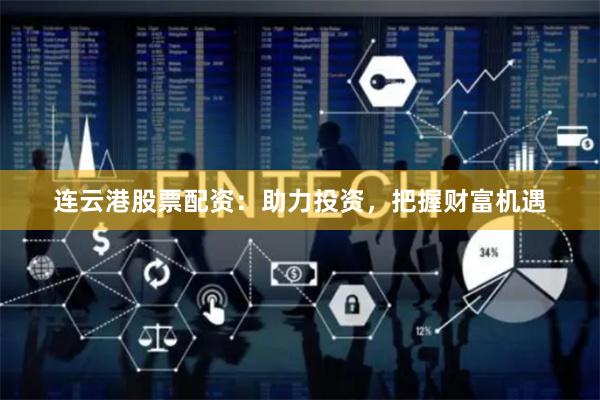 连云港股票配资：助力投资，把握财富机遇