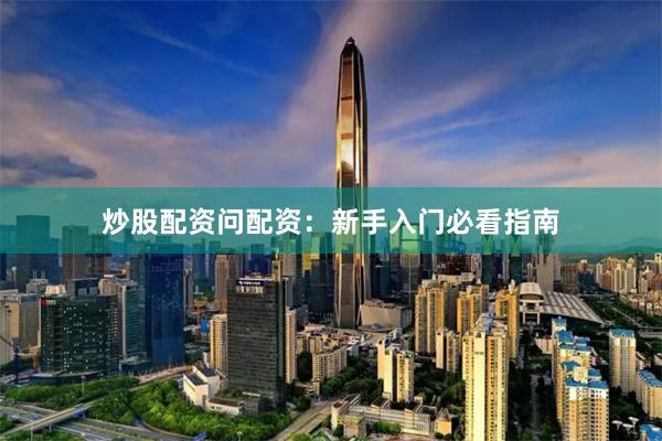 炒股配资问配资:新手入门必看指南