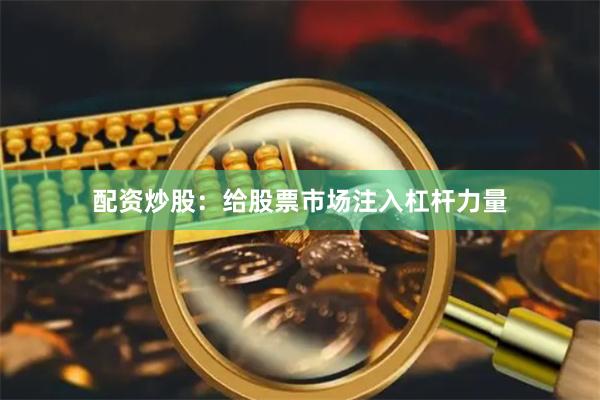 配资炒股：给股票市场注入杠杆力量