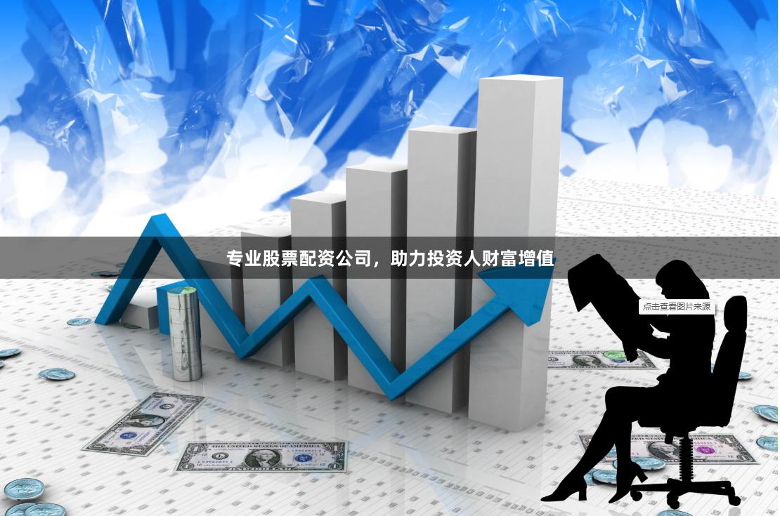 专业股票配资公司,助力投资人财富增值
