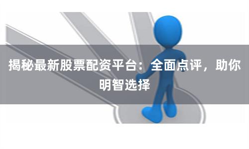 揭秘最新股票配资平台：全面点评，助你明智选择