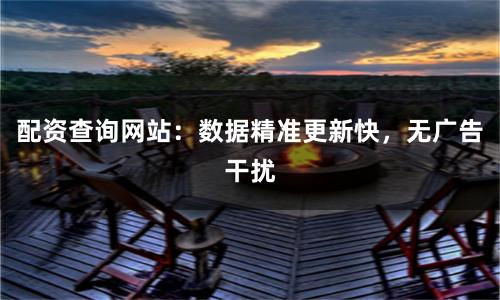 配资查询网站：数据精准更新快，无广告干扰