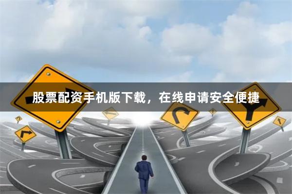 股票配资手机版下载,在线申请安全便捷