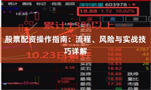 股票配资操作指南：流程、风险与实战技巧详解