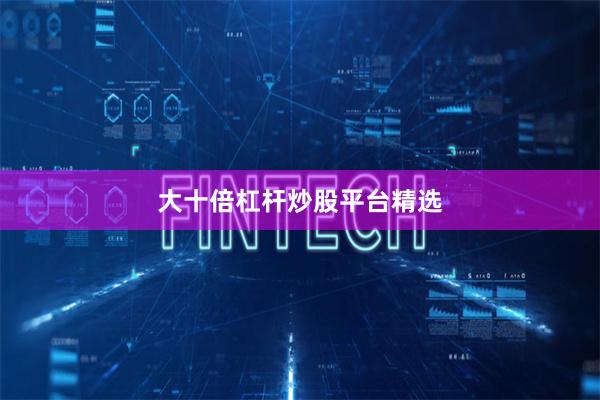 大十倍杠杆炒股平台精选