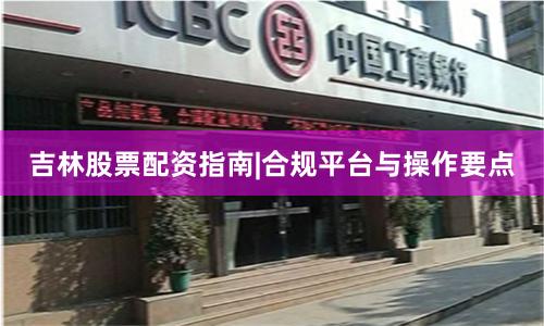 吉林股票配资指南|合规平台与操作要点