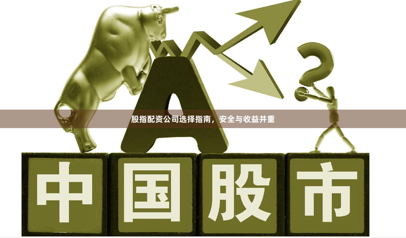 股指配资公司选择指南，安全与收益并重