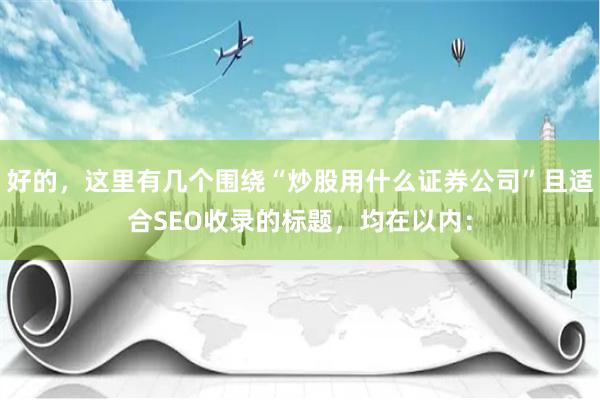 好的，这里有几个围绕“炒股用什么证券公司”且适合SEO收录的标题，均在以内：