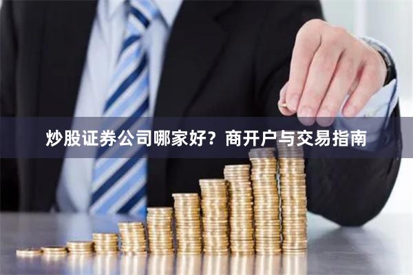 炒股证券公司哪家好？商开户与交易指南