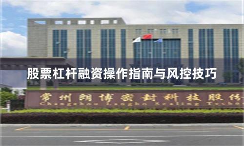 股票杠杆融资操作指南与风控技巧