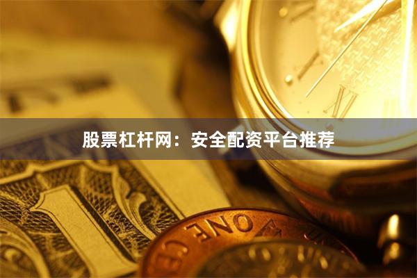 股票杠杆网：安全配资平台推荐