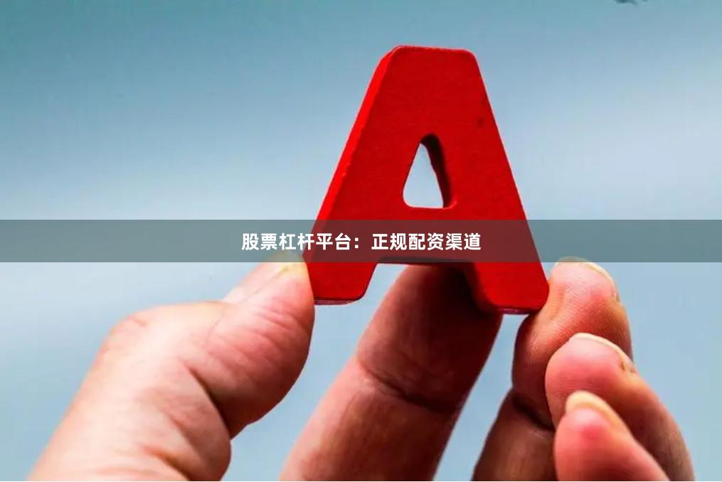 股票杠杆平台：正规配资渠道