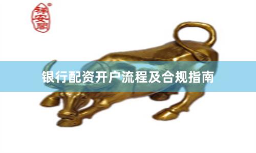 银行配资开户流程及合规指南