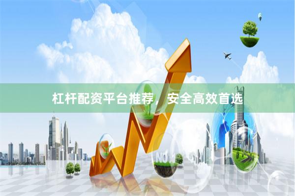 杠杆配资平台推荐，安全高效首选