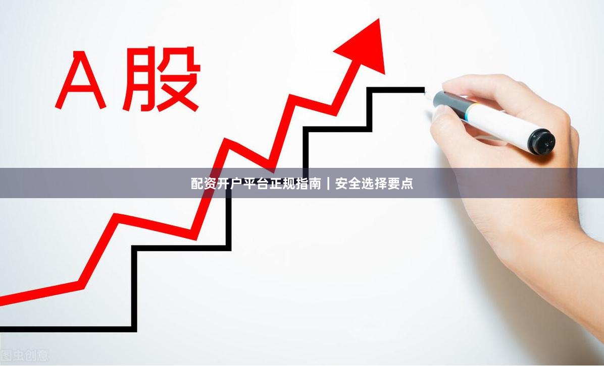 配资开户平台正规指南｜安全选择要点