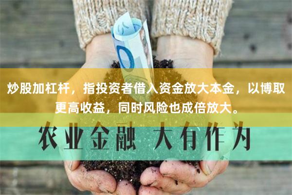 炒股加杠杆，指投资者借入资金放大本金，以博取更高收益，同时风险也成倍放大。