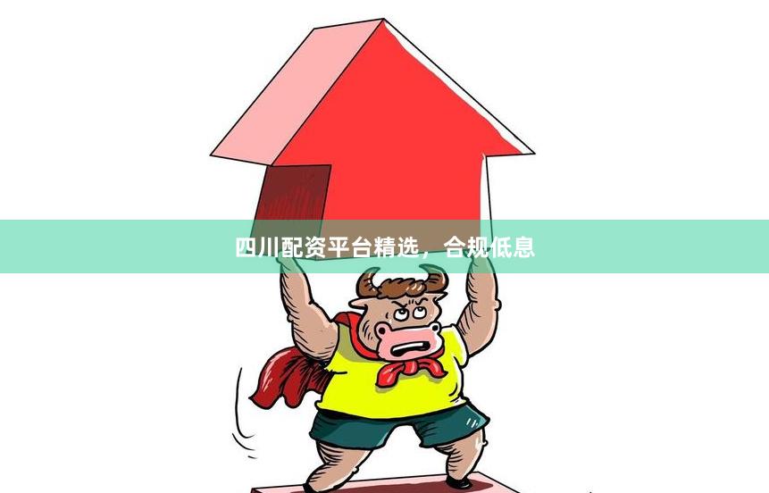 四川配资平台精选，合规低息