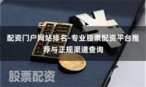 配资门户网站排名-专业股票配资平台推荐与正规渠道查询