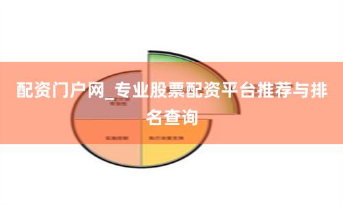 配资门户网_专业股票配资平台推荐与排名查询