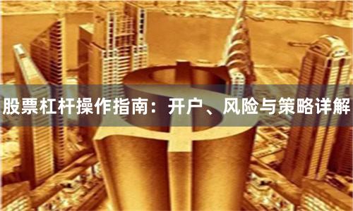 股票杠杆操作指南：开户、风险与策略详解