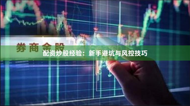 配资炒股经验：新手避坑与风控技巧
