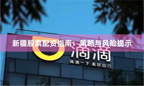 新疆股票配资指南：策略与风险提示