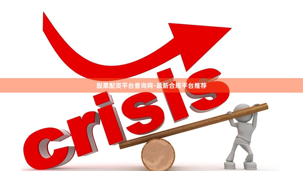 股票配资平台查询网-最新合规平台推荐