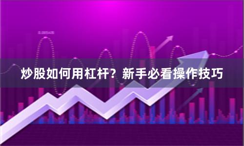 炒股如何用杠杆？新手必看操作技巧