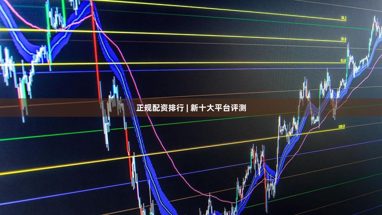 正规配资排行 | 新十大平台评测
