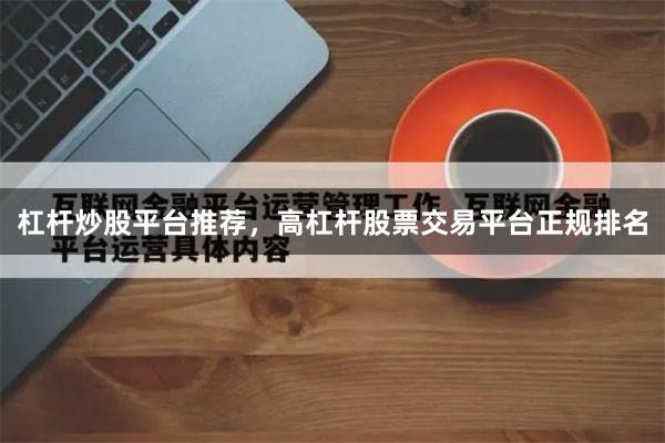 杠杆炒股平台推荐,高杠杆股票交易平台正规排名