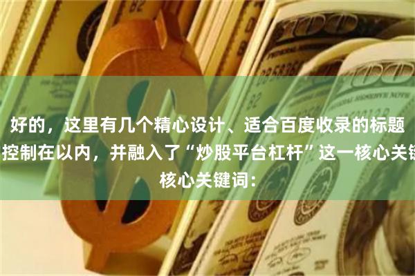 好的，这里有几个精心设计、适合百度收录的标题，均控制在以内，并融入了“炒股平台杠杆”这一核心关键词：
