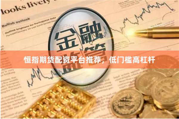 恒指期货配资平台推荐，低门槛高杠杆