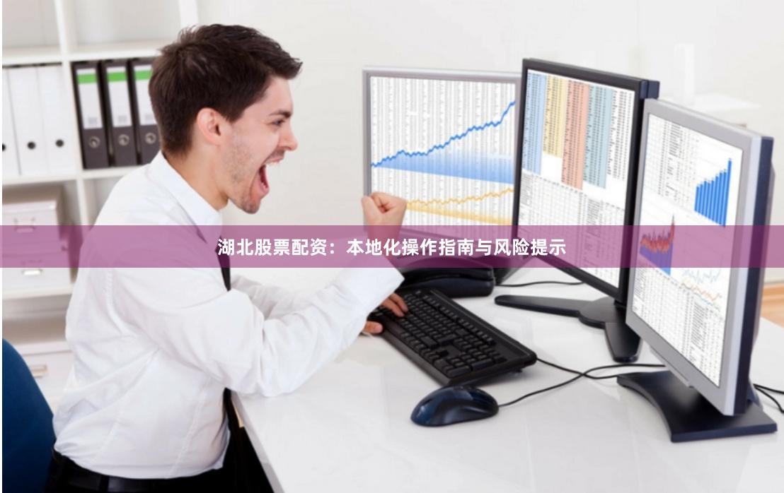 湖北股票配资：本地化操作指南与风险提示