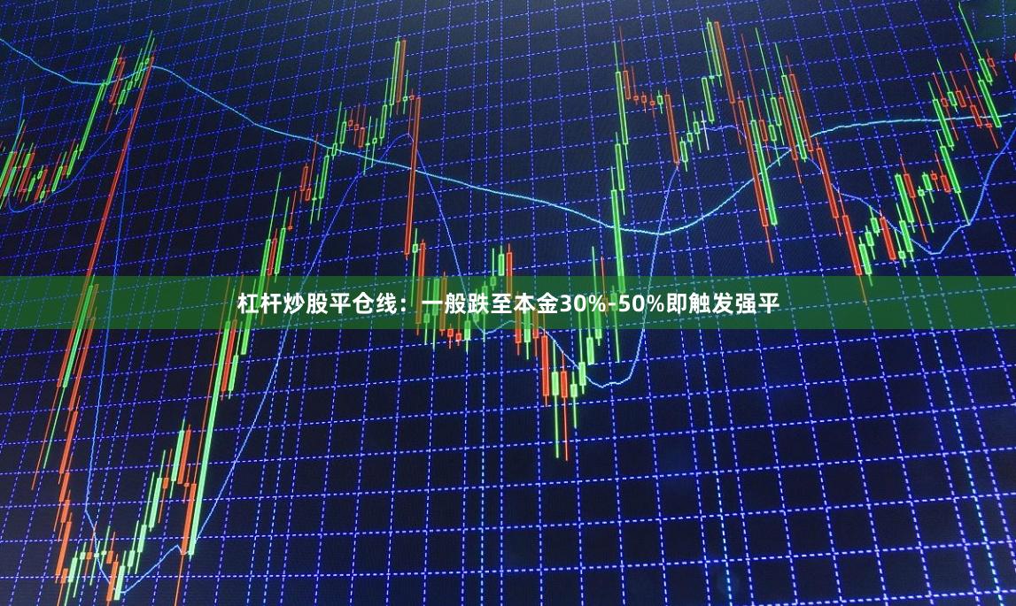 杠杆炒股平仓线:一般跌至本金30%-50%即触发强平